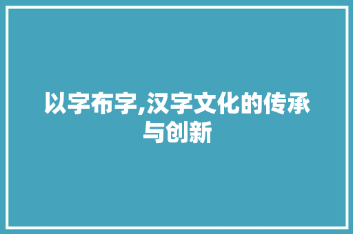以字布字,汉字文化的传承与创新