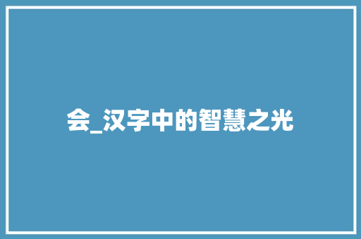会_汉字中的智慧之光