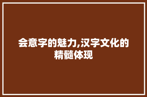 会意字的魅力,汉字文化的精髓体现