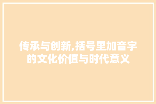 传承与创新,括号里加音字的文化价值与时代意义