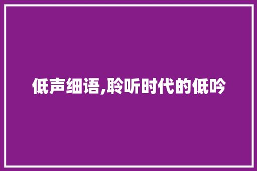 低声细语,聆听时代的低吟