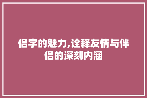 侣字的魅力,诠释友情与伴侣的深刻内涵