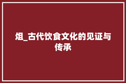 俎_古代饮食文化的见证与传承