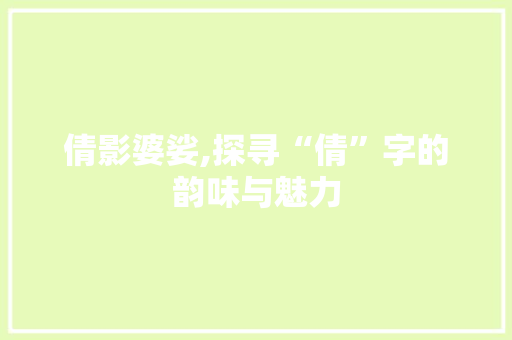 倩影婆娑,探寻“倩”字的韵味与魅力