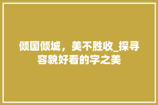 倾国倾城，美不胜收_探寻容貌好看的字之美
