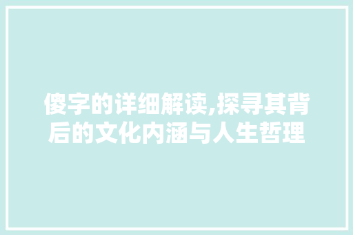 傻字的详细解读,探寻其背后的文化内涵与人生哲理