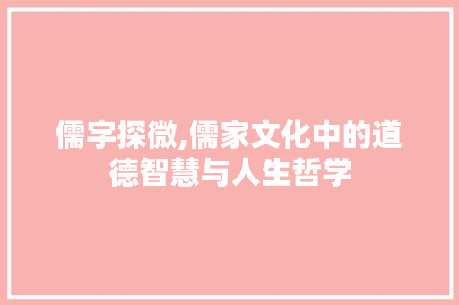 儒字探微,儒家文化中的道德智慧与人生哲学
