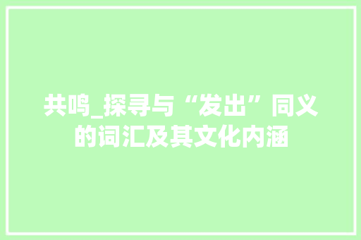 共鸣_探寻与“发出”同义的词汇及其文化内涵
