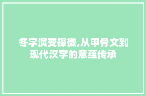 冬字演变探微,从甲骨文到现代汉字的意蕴传承