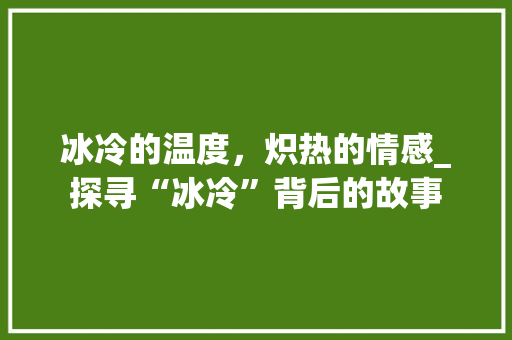 冰冷的温度，炽热的情感_探寻“冰冷”背后的故事