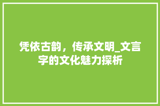 凭依古韵，传承文明_文言字的文化魅力探析