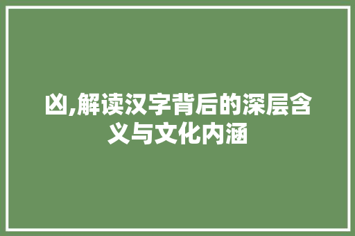 凶,解读汉字背后的深层含义与文化内涵