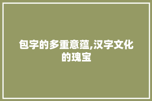 包字的多重意蕴,汉字文化的瑰宝