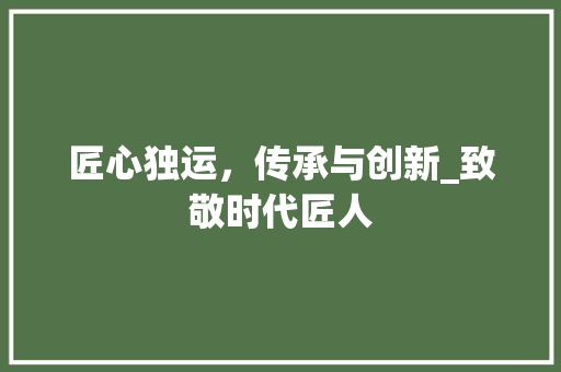 匠心独运，传承与创新_致敬时代匠人