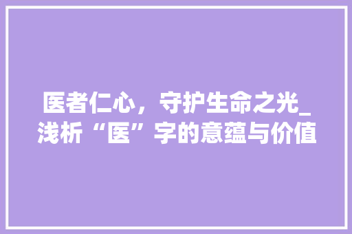 医者仁心，守护生命之光_浅析“医”字的意蕴与价值