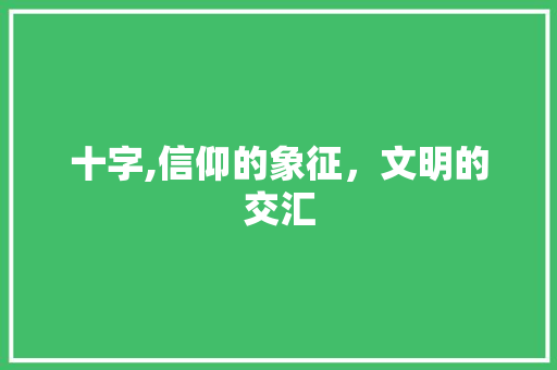 十字,信仰的象征，文明的交汇