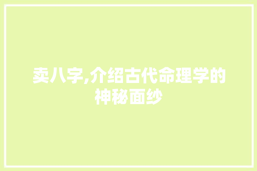卖八字,介绍古代命理学的神秘面纱