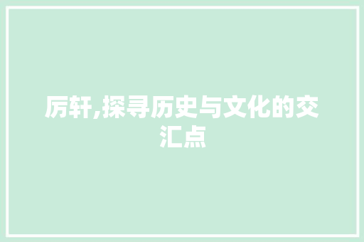 厉轩,探寻历史与文化的交汇点