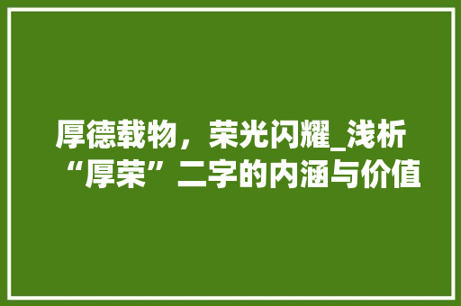厚德载物，荣光闪耀_浅析“厚荣”二字的内涵与价值