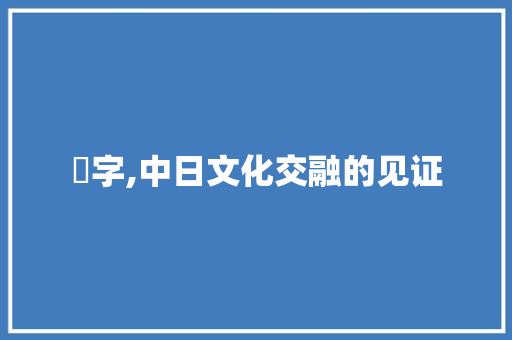 厼字,中日文化交融的见证