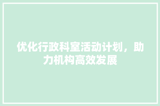 优化行政科室活动计划，助力机构高效发展