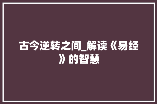 古今逆转之间_解读《易经》的智慧