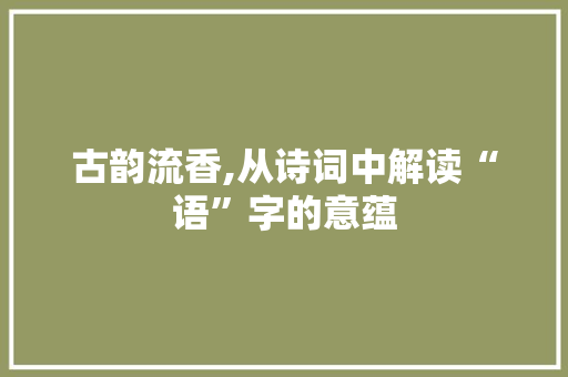 古韵流香,从诗词中解读“语”字的意蕴