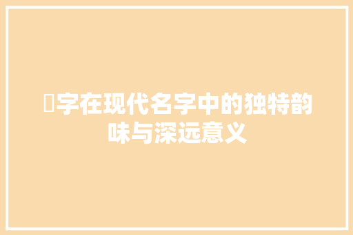 璟字在现代名字中的独特韵味与深远意义