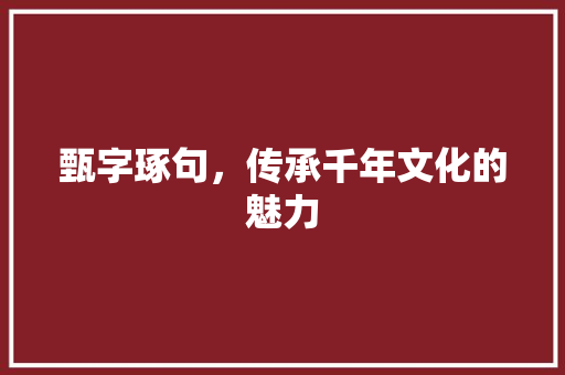 甄字琢句，传承千年文化的魅力