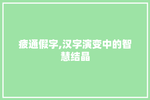疲通假字,汉字演变中的智慧结晶 工作报告