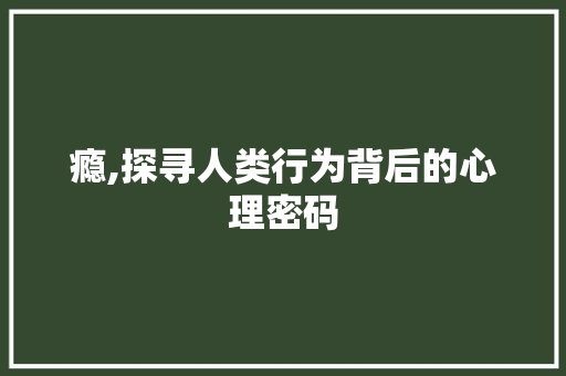 瘾,探寻人类行为背后的心理密码