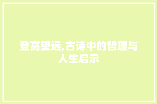 登高望远,古诗中的哲理与人生启示 生活类