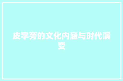 皮字旁的文化内涵与时代演变