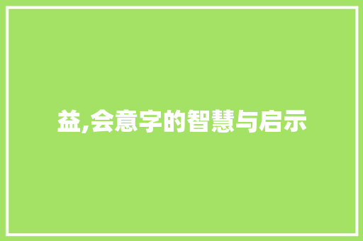 益,会意字的智慧与启示 生活类