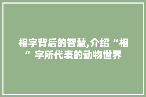 相字背后的智慧,介绍“相”字所代表的动物世界