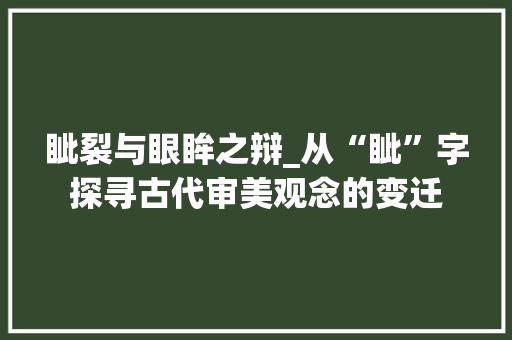 眦裂与眼眸之辩_从“眦”字探寻古代审美观念的变迁