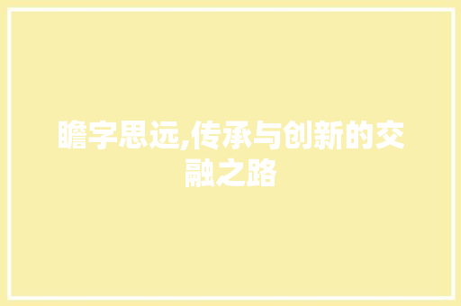 瞻字思远,传承与创新的交融之路