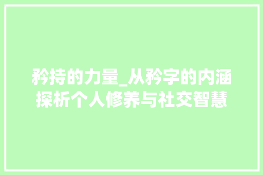 矜持的力量_从矜字的内涵探析个人修养与社交智慧