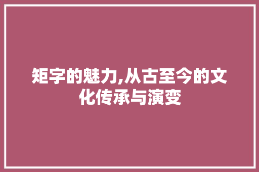 矩字的魅力,从古至今的文化传承与演变 生活感悟