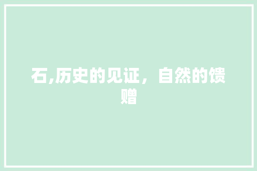 石,历史的见证，自然的馈赠