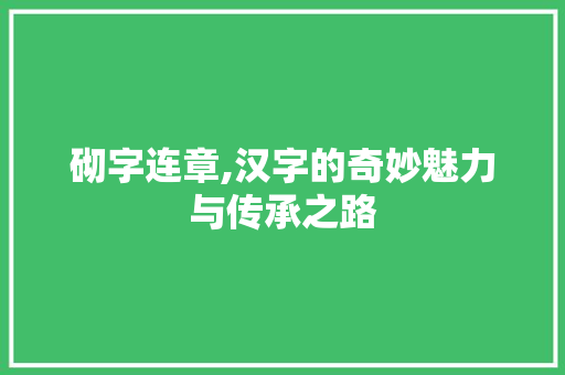 砌字连章,汉字的奇妙魅力与传承之路