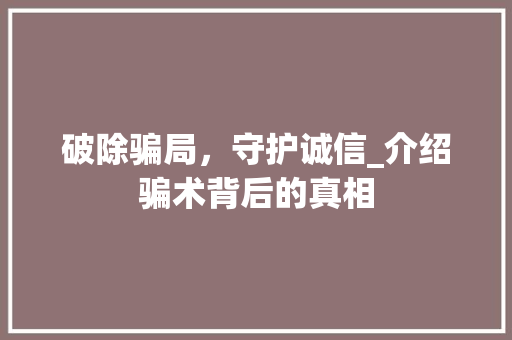 破除骗局，守护诚信_介绍骗术背后的真相