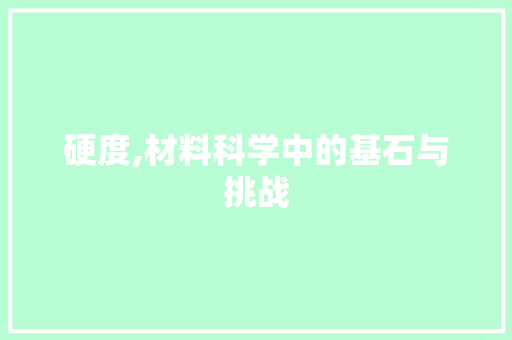硬度,材料科学中的基石与挑战