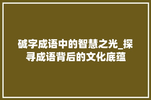 碱字成语中的智慧之光_探寻成语背后的文化底蕴