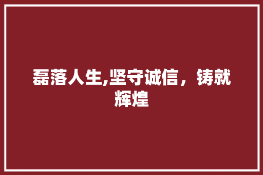 磊落人生,坚守诚信，铸就辉煌
