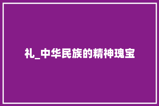 礼_中华民族的精神瑰宝