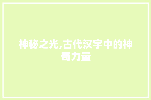 神秘之光,古代汉字中的神奇力量 采访稿