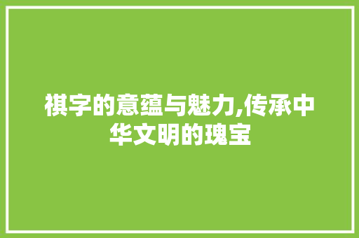 祺字的意蕴与魅力,传承中华文明的瑰宝