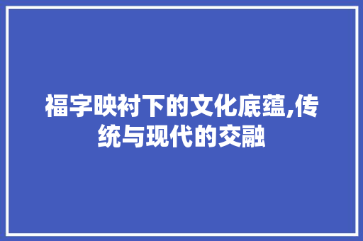 福字映衬下的文化底蕴,传统与现代的交融 生活随笔