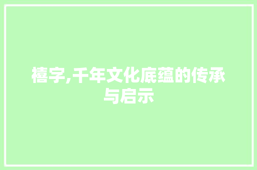 禧字,千年文化底蕴的传承与启示